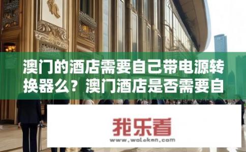 澳门的酒店需要自己带电源转换器么？澳门酒店是否需要自备电源转换器?