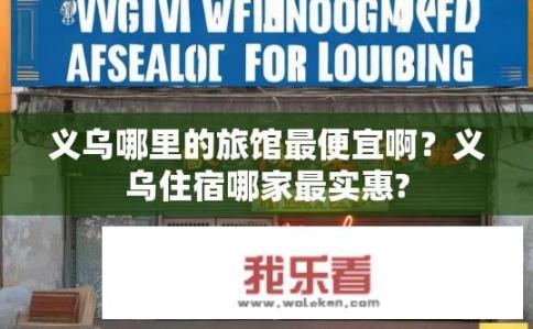义乌哪里的旅馆最便宜啊？义乌住宿哪家最实惠?