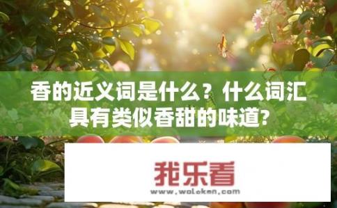 香的近义词是什么？什么词汇具有类似香甜的味道?