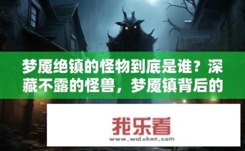 梦魇绝镇的怪物到底是谁？深藏不露的怪兽，梦魇镇背后的神秘力量是谁？