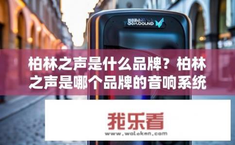 柏林之声是什么品牌?柏林之声是哪个品牌的音响系统? 柏林之声是什么品牌?柏林之声是哪个品牌的音响系统?