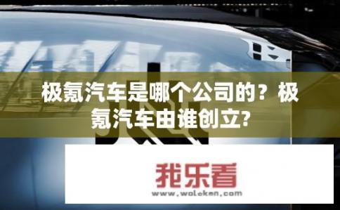 极氪汽车是哪个公司的？极氪汽车由谁创立?