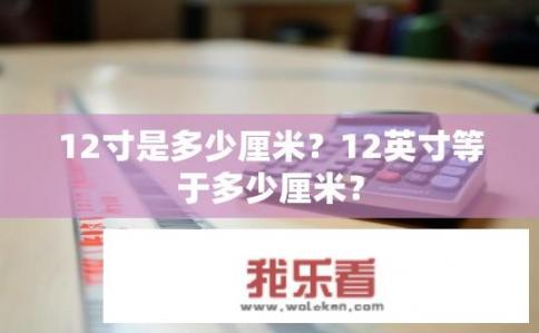 12寸是多少厘米？12英寸等于多少厘米？