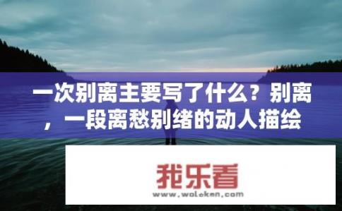 一次别离主要写了什么？别离，一段离愁别绪的动人描绘
