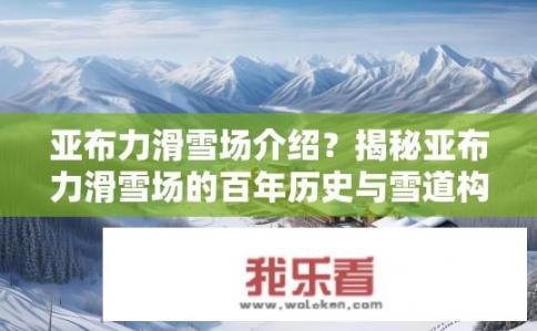 亚布力滑雪场介绍？揭秘亚布力滑雪场的百年历史与雪道构建，揭秘其独特魅力与世界级冰雪运动盛地的秘密吗?