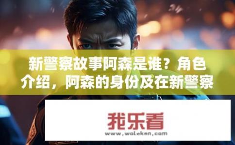 新警察故事阿森是谁？角色介绍，阿森的身份及在新警察故事中的角色地位是什么？