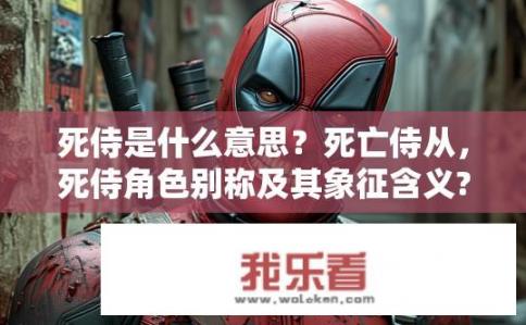 死侍是什么意思？死亡侍从，死侍角色别称及其象征含义?