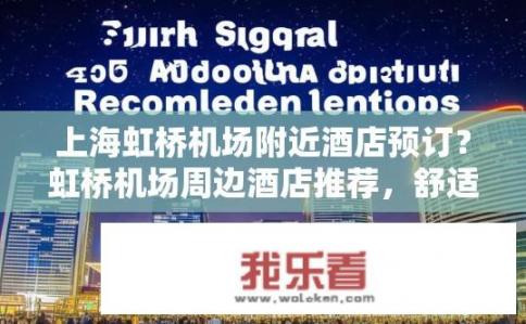 上海虹桥机场附近酒店预订？虹桥机场周边酒店推荐，舒适便捷的选择吗？