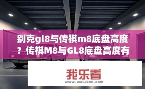 别克gl8与传祺m8底盘高度？传祺M8与GL8底盘高度有何差异?