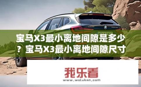 宝马X3最小离地间隙是多少？宝马X3最小离地间隙尺寸是多少？