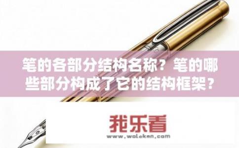 笔的各部分结构名称？笔的哪些部分构成了它的结构框架？