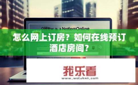 怎么网上订房？如何在线预订酒店房间？