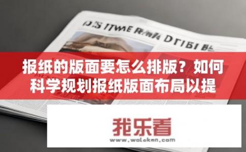 报纸的版面要怎么排版？如何科学规划报纸版面布局以提高阅读体验和信息传递效率?