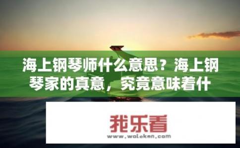 海上钢琴师什么意思？海上钢琴家的真意，究竟意味着什么？