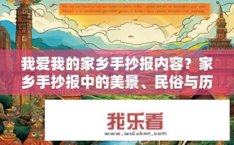 我爱我的家乡手抄报内容？家乡手抄报中的美景、民俗与历史记忆——你如何欣赏这份深沉的情感与文化的滋养呢？