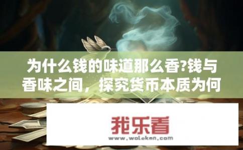 为什么钱的味道那么香?钱与香味之间，探究货币本质为何带有独特的香气?