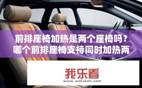 前排座椅加热是两个座椅吗？哪个前排座椅支持同时加热两个座位？