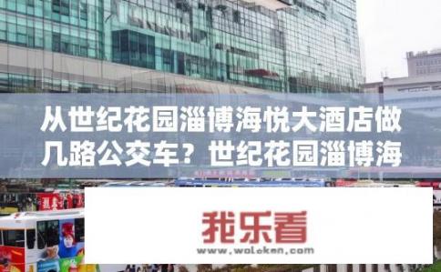从世纪花园淄博海悦大酒店做几路公交车？世纪花园淄博海悦大酒店附近公交线路有哪些？