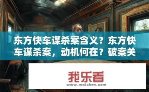 东方快车谋杀案含义?东方快车谋杀案,动机何在?破案关键线索指向何处? 东方快车谋杀案含义?东方快车谋杀案,动机何在?破案关键线索指向何处?