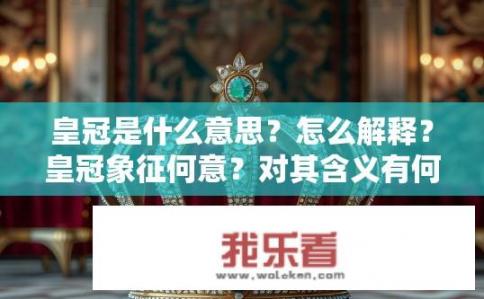 皇冠是什么意思？怎么解释？皇冠象征何意？对其含义有何解析？