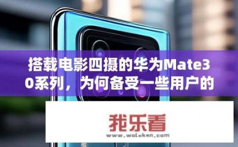 搭载电影四摄的华为Mate30系列，为何备受一些用户的喜爱？华为Mate30系列采用电影级四摄拍摄，为什么受到用户热捧?