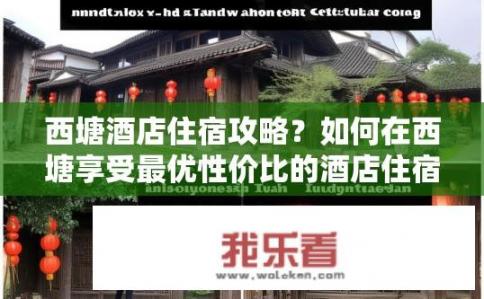 西塘酒店住宿攻略？如何在西塘享受最优性价比的酒店住宿体验?