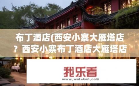 布丁酒店(西安小寨大雁塔店？西安小寨布丁酒店大雁塔店地址及住宿环境?