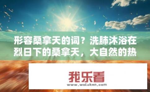 形容桑拿天的词？洗肺沐浴在烈日下的桑拿天，大自然的热疗盛宴还是高温过敏的洗礼?