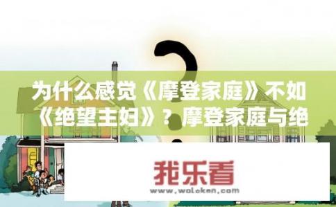 为什么感觉《摩登家庭》不如《绝望主妇》？摩登家庭与绝望主妇的异同，谁更深入人心，原因剖析