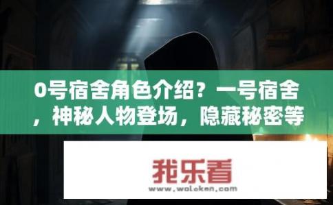 0号宿舍角色介绍？一号宿舍，神秘人物登场，隐藏秘密等待揭秘?
