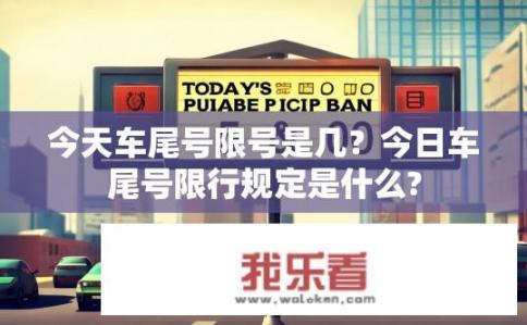 今天车尾号限号是几？今日车尾号限行规定是什么?