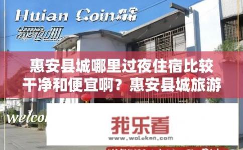 惠安县城哪里过夜住宿比较干净和便宜啊？惠安县城旅游住宿推荐，洁净实惠还是品质出众？