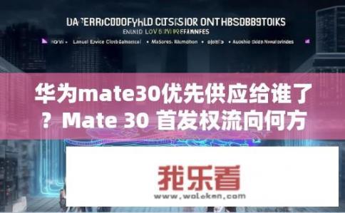 华为mate30优先供应给谁了？Mate 30 首发权流向何方？华为与哪些市场或渠道有合作关系?