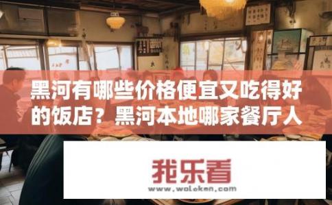 黑河有哪些价格便宜又吃得好的饭店？黑河本地哪家餐厅人均消费亲民且美食丰富?
