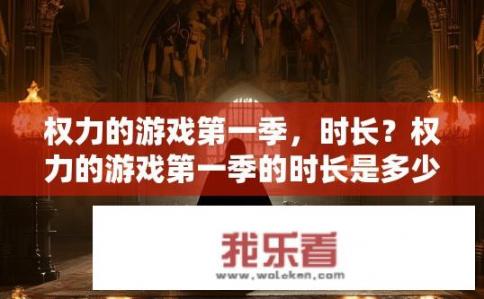 权力的游戏第一季，时长？权力的游戏第一季的时长是多少分钟?