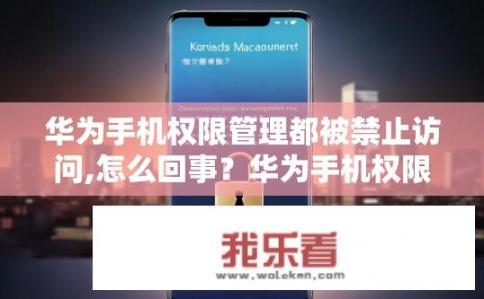 华为手机权限管理都被禁止访问,怎么回事？华为手机权限管理被禁止访问的原因是什么？是否会影响应用使用和隐私安全？