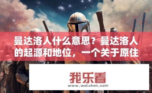 曼达洛人什么意思？曼达洛人的起源和地位，一个关于原住民在星际争霸中的身份与地位描述