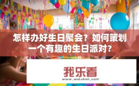 怎样办好生日聚会？如何策划一个有趣的生日派对？