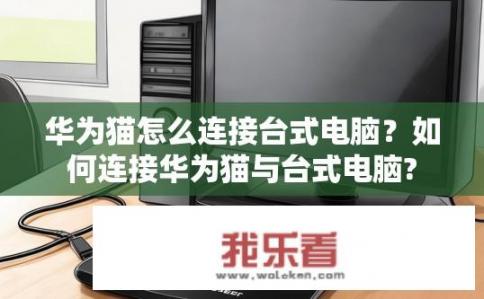 华为猫怎么连接台式电脑？如何连接华为猫与台式电脑?