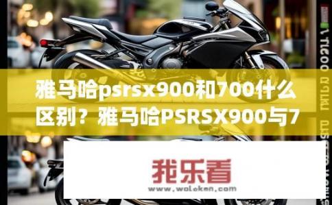 雅马哈psrsx900和700什么区别？雅马哈PSRSX900与700系列有什么差异？