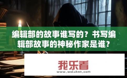 编辑部的故事谁写的？书写编辑部故事的神秘作家是谁？
