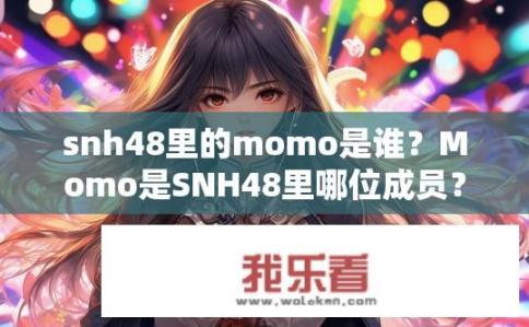 snh48里的momo是谁？Momo是SNH48里哪位成员？