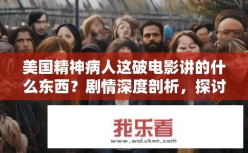 美国精神病人这破电影讲的什么东西？剧情深度剖析，探讨美国精神病人的真实生活状态及电影中传达的精神价值?