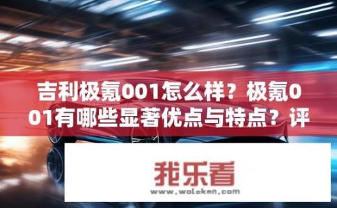 吉利极氪001怎么样？极氪001有哪些显著优点与特点？评价其市场表现如何？