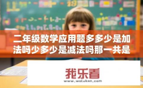 二年级数学应用题多多少是加法吗少多少是减法吗那一共是加法吗？二年级数学应用题各部分数量是否为简单加法或减法问题，总共是多少涉及的计算方式？