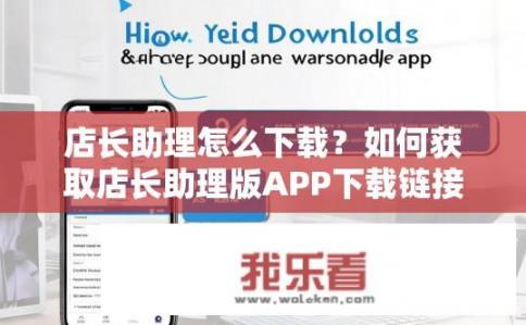 店长助理怎么下载？如何获取店长助理版APP下载链接及操作步骤?