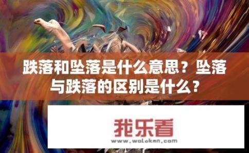 跌落和坠落是什么意思？坠落与跌落的区别是什么？