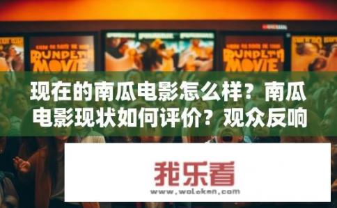 现在的南瓜电影怎么样？南瓜电影现状如何评价？观众反响如何？