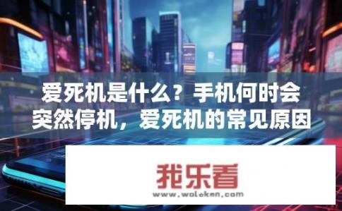 爱死机是什么？手机何时会突然停机，爱死机的常见原因及解决方案探讨