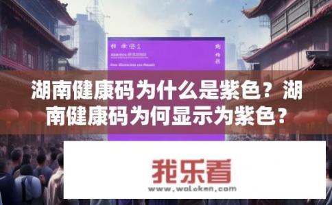 湖南健康码为什么是紫色？湖南健康码为何显示为紫色？